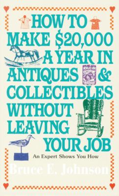 How to Make $20,000 a Year in Antiques and Collectibles Without Leaving Your Job : An Expert Shows You How