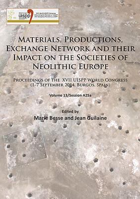 Materials, Productions, Exchange Network and Their Impact on the Societies of Neolithic Europe : Proceedings of the XVII UISPP World Congress (1-7 September 2014, Burgos, Spain) Volume 13/Session A25a