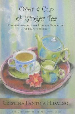 Over a Cup of Ginger Tea : Conversations on the Literary Narratives of Filipino Women
