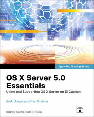 OS X Server 5. 0 Essentials - Apple Pro Training Series Vol. 2 : Using and Supporting OS X Server on el Capitan