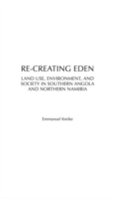 Re-Creating Eden : Land Use, Environment, and Society in Southern Angola and Northern Namibia