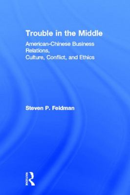 Trouble in the Middle : American-Chinese Business Relations, Culture, Conflict, and Ethics