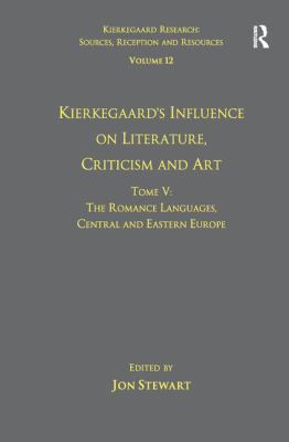 Volume 12, Tome V: Kierkegaard's Influence on Literature, Criticism and Art : The Romance Languages, Central and Eastern Europe