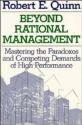 Beyond Rational Management : Mastering the Paradoxes and Competing Demands of High Performance