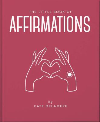 The Little Book of Affirmations : Uplifting Quotes and Positivity Practices