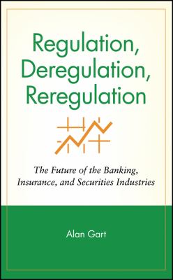 Regulation, Deregulation, Reregulation : The Future of the Banking, Insurance, and Securities Industries