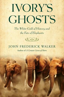 Ivory's Ghosts : The White Gold of History and the Fate of Elephants