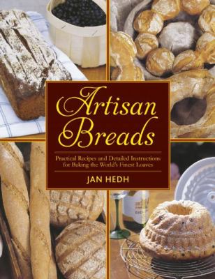 Artisan Breads : Practical Recipes and Detailed Instructions for Baking the World's Finest Loaves