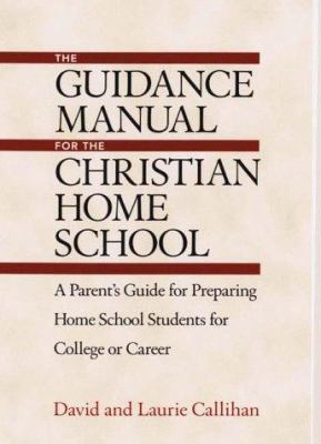 The Guidance Manual for the Christian Home School : A Parent's Guide to Preparing Home School Students for College Or Career