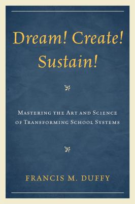 Dream! Create! Sustain! : Mastering the Art and Science of Transforming School Systems