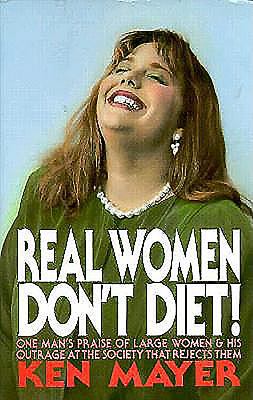 Real Women Don't Diet! : One Man's Praise of Large Women and His Outrage at the Society That Rejects Them