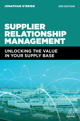 Supplier Relationship Management : Unlocking the Value in Your Supply Base