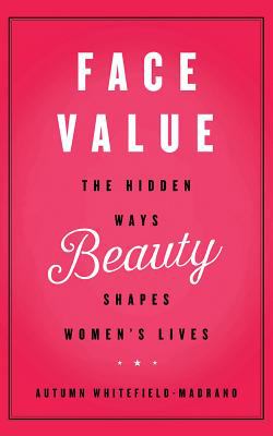 Face Value : The Hidden Ways Beauty Shapes Women's Lives