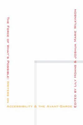 The Force of What's Possible : Writers on Accessibility and the Avant-Garde