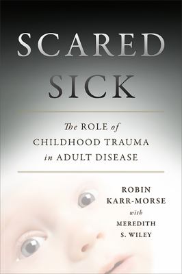 Scared Sick : The Role of Childhood Trauma in Adult Disease