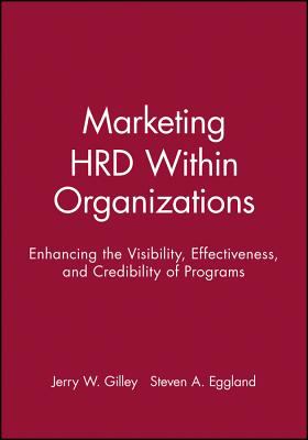 Marketing HRD Within Organizations : Enhancing the Visibility, Effectiveness, and Credibility of Programs