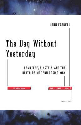 The Day Without Yesterday : Lemaitre, Einstein, and the Birth of Modern Cosmology