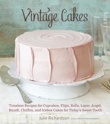 Vintage Cakes : Timeless Recipes for Cupcakes, Flips, Rolls, Layer, Angel, Bundt, Chiffon, and Icebox Cakes for Today's Sweet Tooth [a Baking Book}