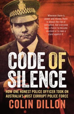 Code of Silence : How One Honest Police Officer Took on Australia's Most Corrupt Police Force