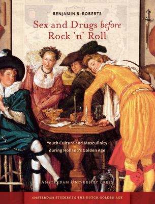 Sex and Drugs Before Rock 'n' Roll : Youth Culture and Masculinity During Holland's Golden Age