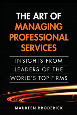 The Art of Managing Professional Services : Insight from Leaders of the World's Top Firms