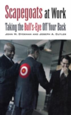 Scapegoats at Work : Taking the Bull's-Eye off Your Back