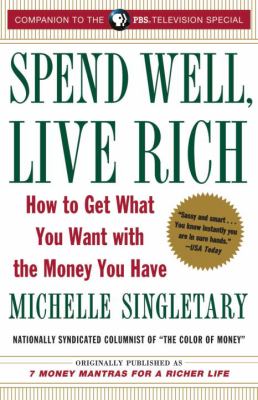 Spend Well, Live Rich (previously Published As 7 Money Mantras for a Richer Life) : How to Get What You Want with the Money You Have