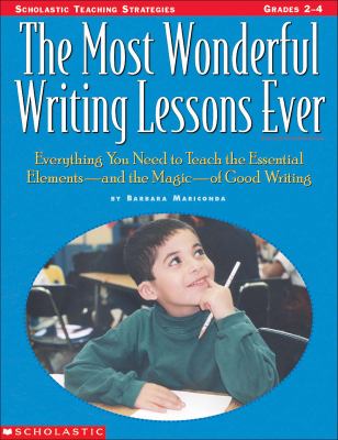 The Most Wonderful Writing Lessons Ever : Everything You Need to Teach the Essentials-And the Magic-Of Good Writing
