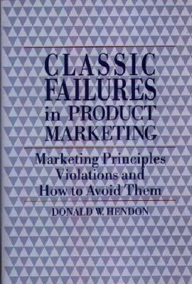 Classic Failures in Product Marketing : Marketing Principles Violations and How to Avoid Them