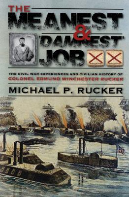 The Meanest and Damnest Job : Being the Civil War Exploits and Civilian Accomplishments of Colonel Edmund Winchester Rucker During and after the War