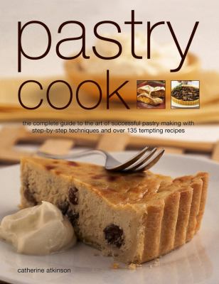 Pastry Cook : The Complete Guide to the Art of Successful Pastry Making with Step-By-Step Techniques and over 135 Tempting Photographs