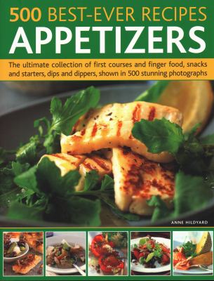 500 Best-Ever Recipes: Appetizers : The Ultimate Collection of First Courses and Finger Food, Snacks and Starters, Dips and Dippers, Shown in 500 Stunning Photographs