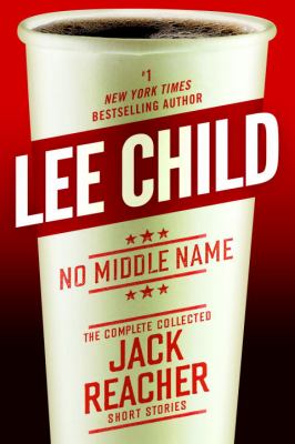 No Middle Name : The Complete Collected Jack Reacher Stories