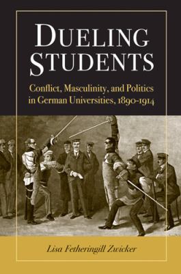 Dueling Students : Conflict, Masculinity, and Politics in German Universities, 1890-1914