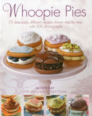 Whoopie Pies : 70 delectably different recipes shown step by step, with 250 Photographs