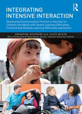 Integrating Intensive Interaction : Developing Communication Practice in Services for Children and Adults with Severe Learning Difficulties, Profound and Multiple Learning Difficulties and Autism