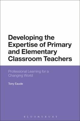 Developing the Expertise of Primary and Elementary Classroom Teachers : Professional Learning for a Changing World