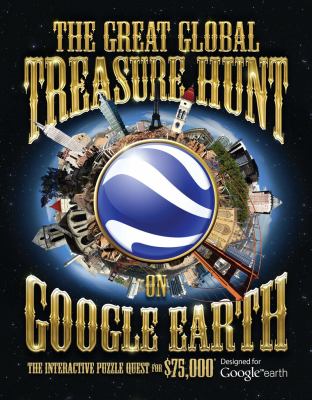 The Great Global Treasure Hunt on Google Earth : The Interactive Puzzle Quest for a $75,000 Prize