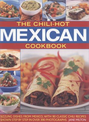 The Chili-Hot Mexican Cookbook : Sizzling Dishes from Mexico, with 90 Classic Chili Recipes Shown Step by Step in 390 Photographs