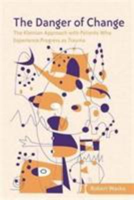 The Danger of Change : The Kleinian Approach with Patients Who Experience Progress As Trauma