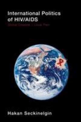 International Politics of HIV/AIDS : Global Disease-Local Pain