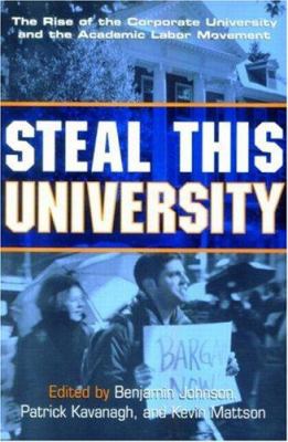 Steal This University : The Rise of the Corporate University and the Academic Labor Movement