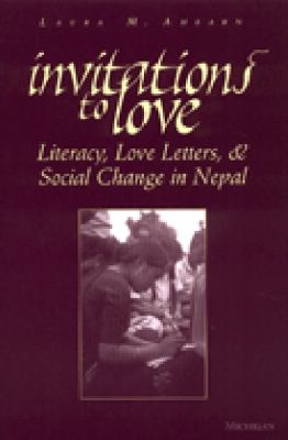 Invitations to Love : Literacy, Love Letters, and Social Change in Nepal