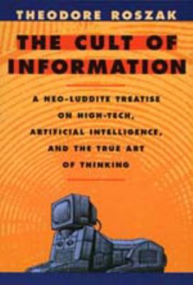 The Cult of Information : A Neo-Luddite Treatise on High-Tech, Artificial Intelligence, and the True Art of Thinking