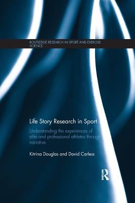 Life Story Research in Sport : Understanding the Experiences of Elite and Professional Athletes Through Narrative