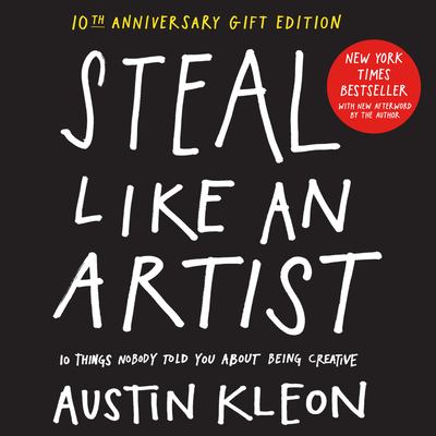 Steal Like an Artist 10th Anniversary Gift Edition with a New Afterword by the Author : 10 Things Nobody Told You about Being Creative
