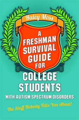 A Freshman Survival Guide for College Students with Autism Spectrum Disorders : The Stuff Nobody Tells You About!