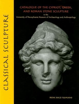 Classical Sculpture : Catalogue of the Cypriot, Greek, and Roman Stone Sculpture in the University of Pennsylvania Museum of Archaeology and Anthropology
