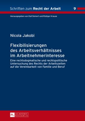 Flexibilisierungen des Arbeitsverhaeltnisses Im Arbeitnehmerinteresse : Eine Rechtsdogmatische und Rechtspolitische Untersuchung des Rechts der Arbeitszeiten Auf Die Vereinbarkeit Von Familie und Beruf