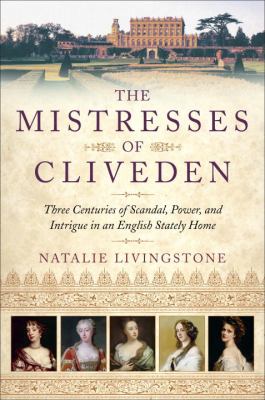 The Mistresses of Cliveden : Three Centuries of Scandal, Power, and Intrigue in an English Stately Home